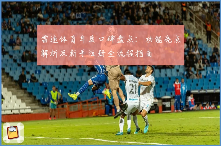 雷速体育年度口碑盘点：功能亮点解析及新手注册全流程指南