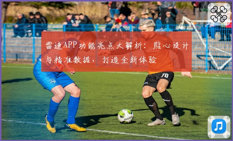 雷速APP功能亮点大解析：贴心设计与精准数据，打造全新体验