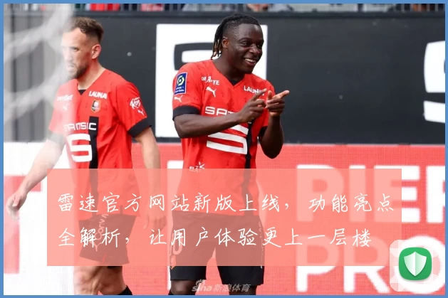 雷速官方网站新版上线，功能亮点全解析，让用户体验更上一层楼