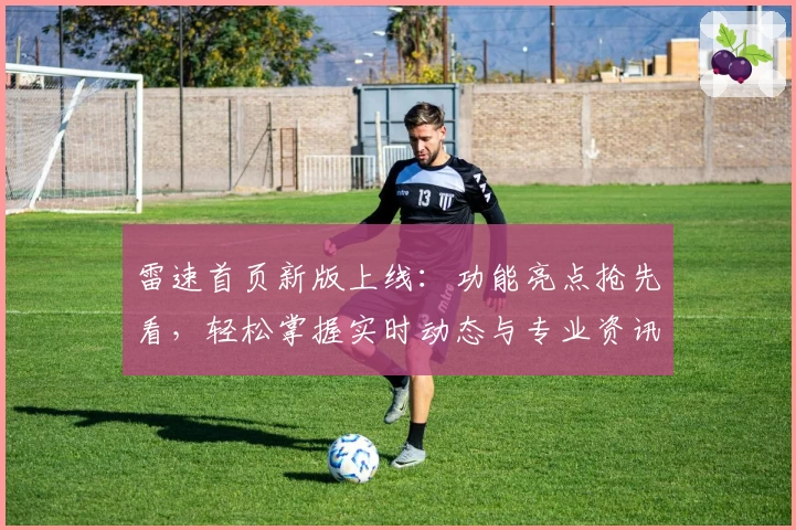 雷速首页新版上线：功能亮点抢先看，轻松掌握实时动态与专业资讯