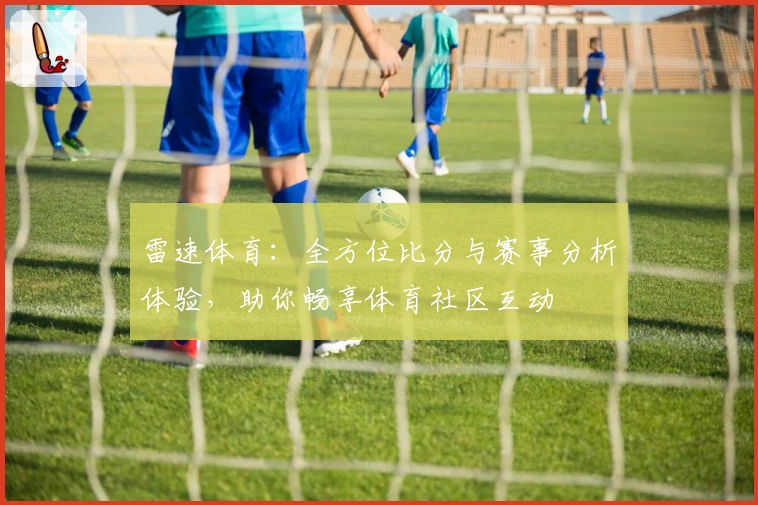 雷速体育：全方位比分与赛事分析体验，助你畅享体育社区互动