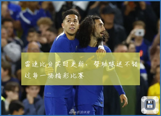 雷速比分实时更新，帮助球迷不错过每一场精彩比赛