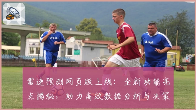 雷速预测网页版上线：全新功能亮点揭秘，助力高效数据分析与决策