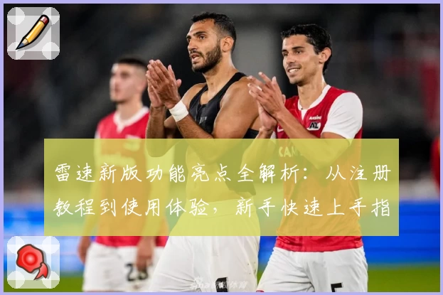 雷速新版功能亮点全解析：从注册教程到使用体验，新手快速上手指南