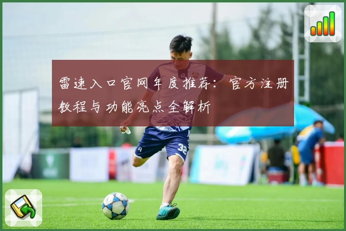 雷速入口官网年度推荐：官方注册教程与功能亮点全解析