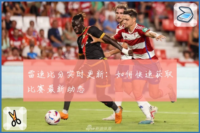 雷速比分实时更新：如何快速获取比赛最新动态