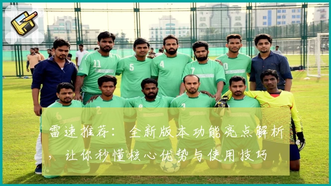 雷速推荐：全新版本功能亮点解析，让你秒懂核心优势与使用技巧